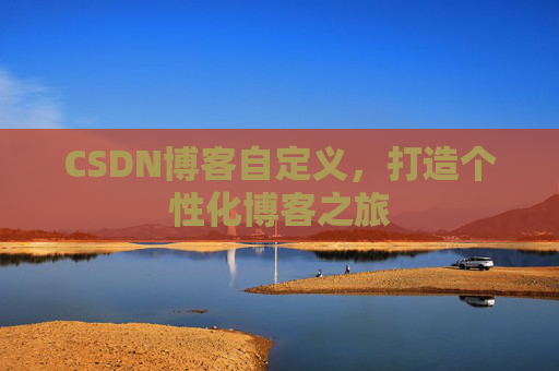 CSDN博客自定义，打造个性化博客之旅